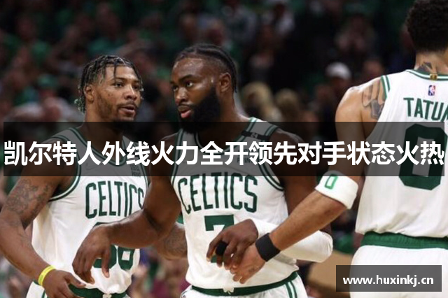 凯尔特人外线火力全开领先对手状态火热