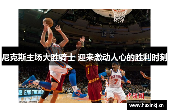 尼克斯主场大胜骑士 迎来激动人心的胜利时刻