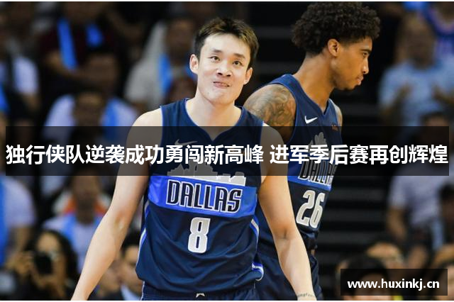 独行侠队逆袭成功勇闯新高峰 进军季后赛再创辉煌