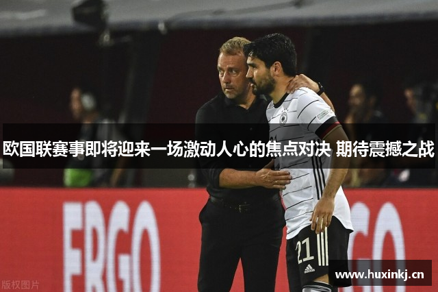 欧国联赛事即将迎来一场激动人心的焦点对决 期待震撼之战