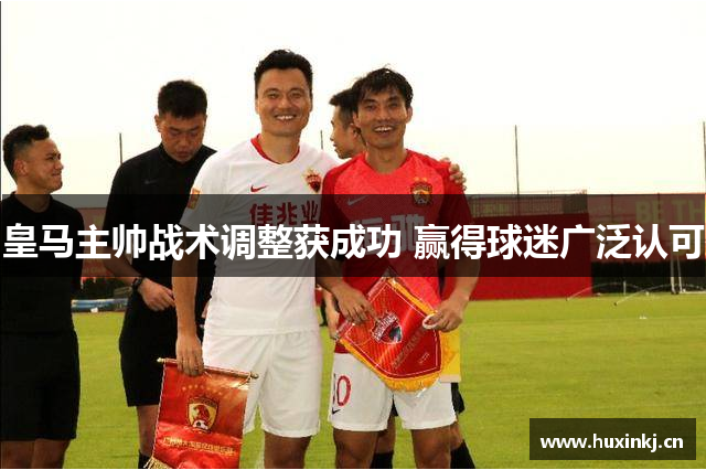 皇马主帅战术调整获成功 赢得球迷广泛认可