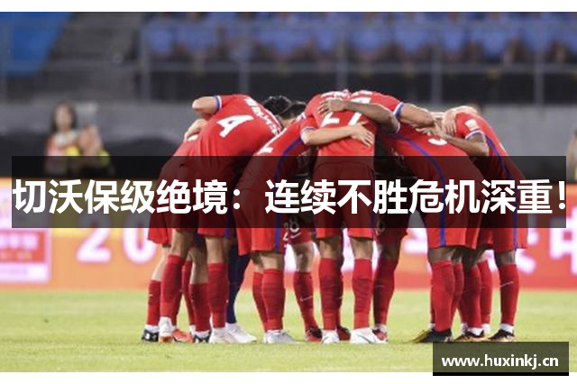 切沃保级绝境：连续不胜危机深重！