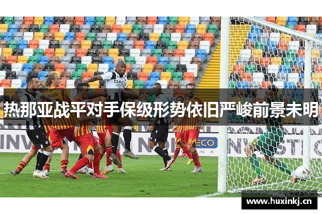 热那亚战平对手保级形势依旧严峻前景未明