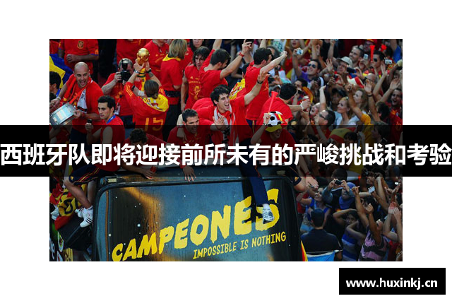 西班牙队即将迎接前所未有的严峻挑战和考验