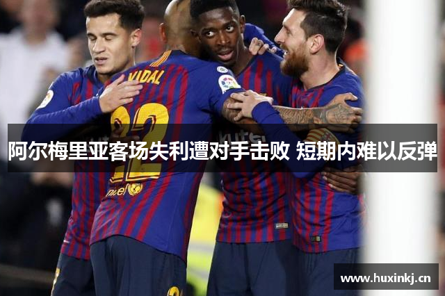 阿尔梅里亚客场失利遭对手击败 短期内难以反弹