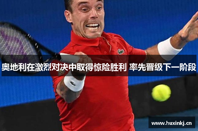 奥地利在激烈对决中取得惊险胜利 率先晋级下一阶段