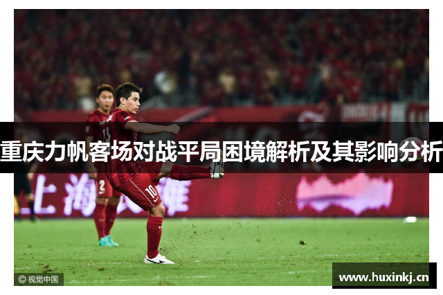 重庆力帆客场对战平局困境解析及其影响分析