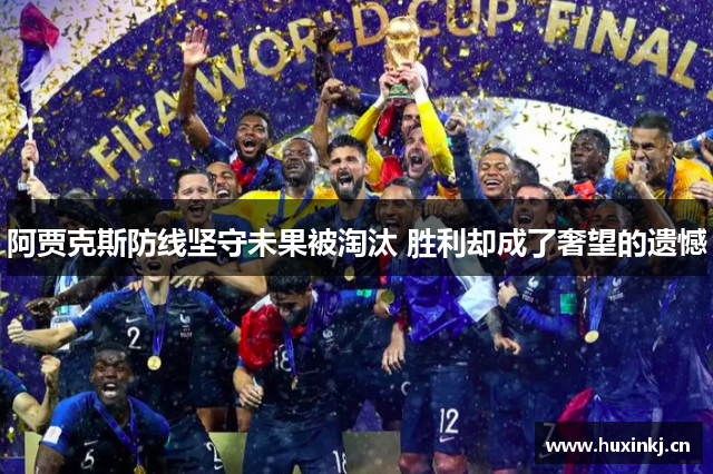 阿贾克斯防线坚守未果被淘汰 胜利却成了奢望的遗憾