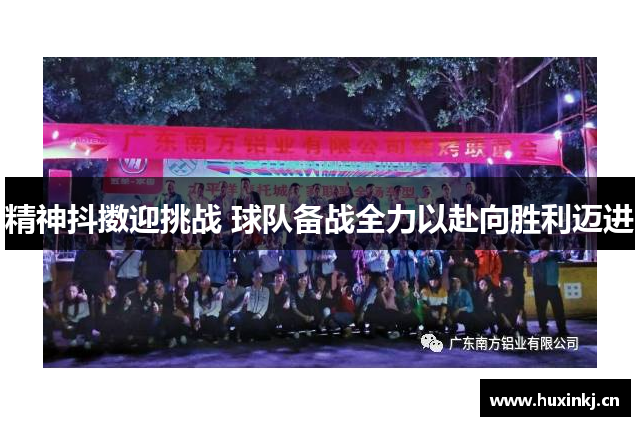 精神抖擞迎挑战 球队备战全力以赴向胜利迈进