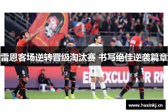 雷恩客场逆转晋级淘汰赛 书写绝佳逆袭篇章