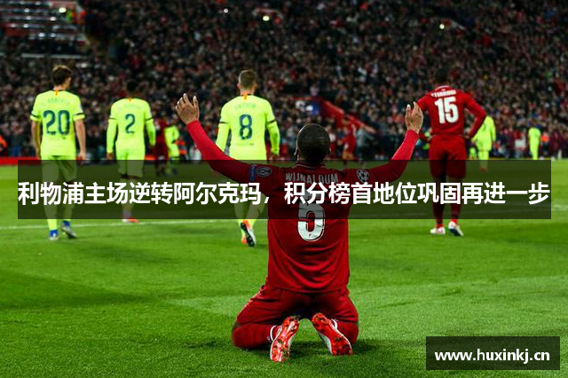 利物浦主场逆转阿尔克玛，积分榜首地位巩固再进一步