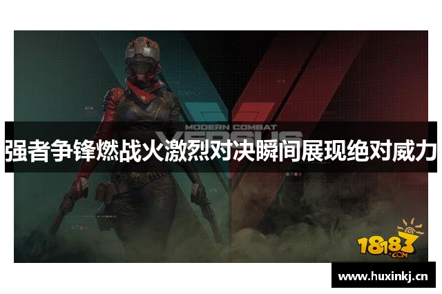 强者争锋燃战火激烈对决瞬间展现绝对威力