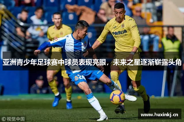 亚洲青少年足球赛中球员表现亮眼，未来之星逐渐崭露头角
