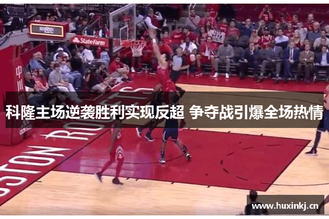 科隆主场逆袭胜利实现反超 争夺战引爆全场热情