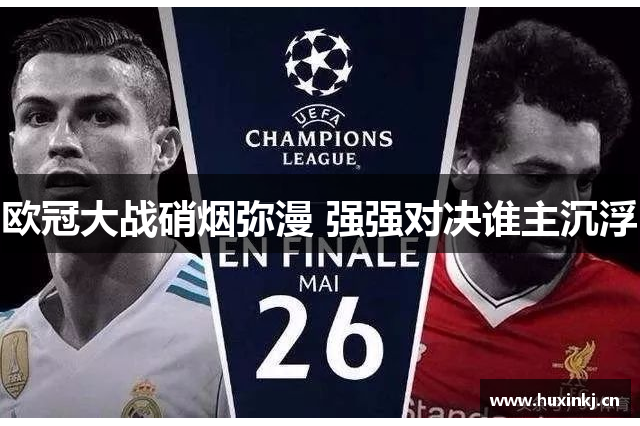 欧冠大战硝烟弥漫 强强对决谁主沉浮