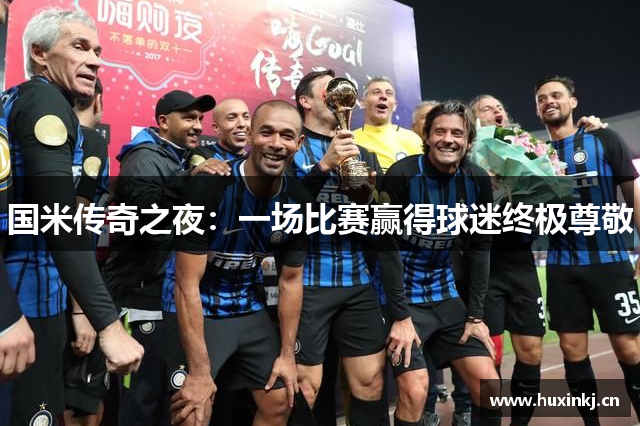 国米传奇之夜：一场比赛赢得球迷终极尊敬