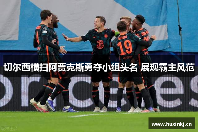 切尔西横扫阿贾克斯勇夺小组头名 展现霸主风范