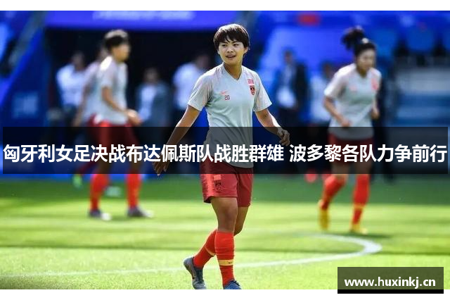 匈牙利女足决战布达佩斯队战胜群雄 波多黎各队力争前行