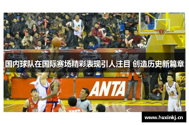 国内球队在国际赛场精彩表现引人注目 创造历史新篇章