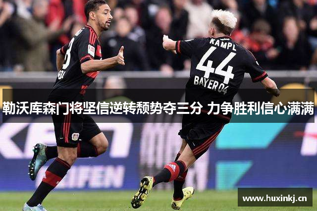 勒沃库森门将坚信逆转颓势夺三分 力争胜利信心满满