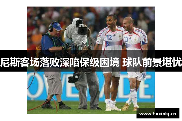 尼斯客场落败深陷保级困境 球队前景堪忧