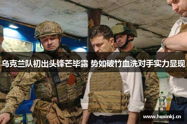 乌克兰队初出头锋芒毕露 势如破竹血洗对手实力显现