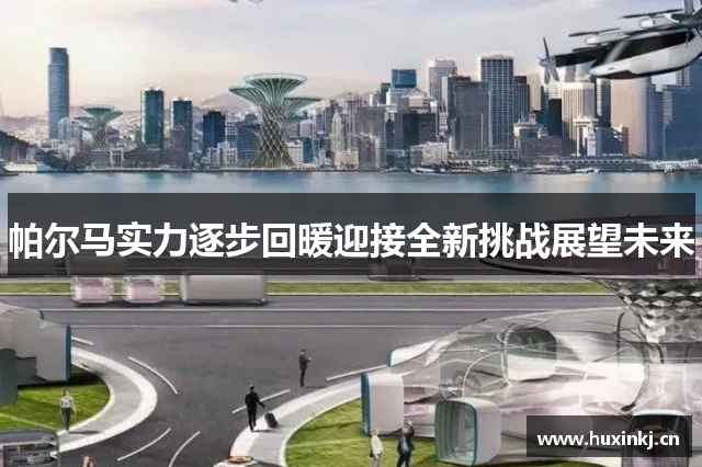 帕尔马实力逐步回暖迎接全新挑战展望未来