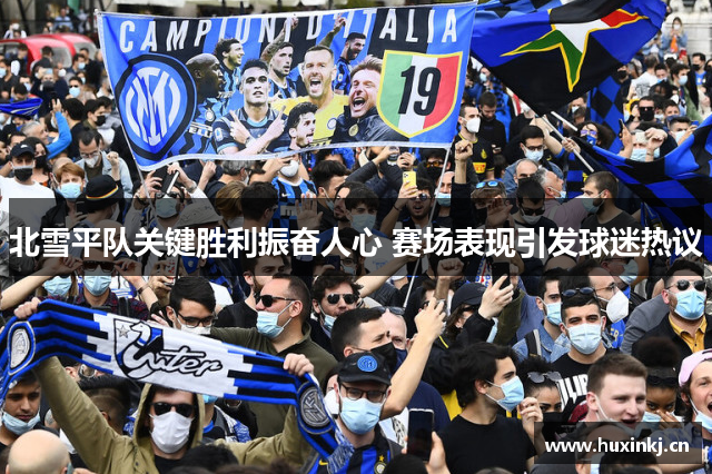北雪平队关键胜利振奋人心 赛场表现引发球迷热议
