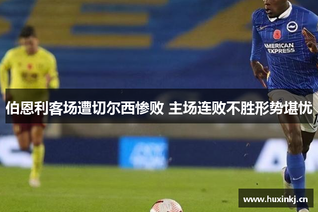 伯恩利客场遭切尔西惨败 主场连败不胜形势堪忧