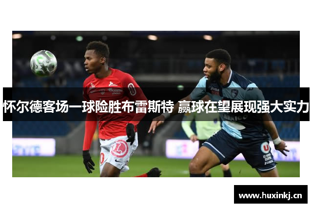 怀尔德客场一球险胜布雷斯特 赢球在望展现强大实力