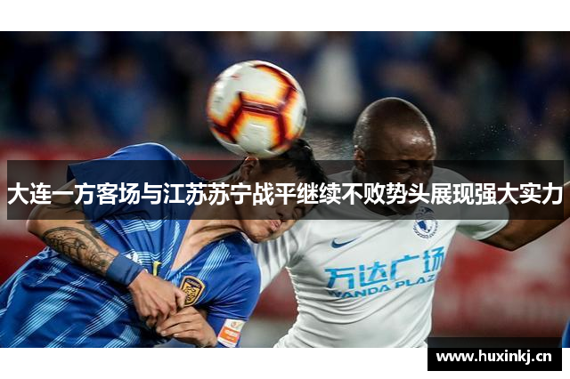大连一方客场与江苏苏宁战平继续不败势头展现强大实力