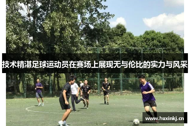 技术精湛足球运动员在赛场上展现无与伦比的实力与风采