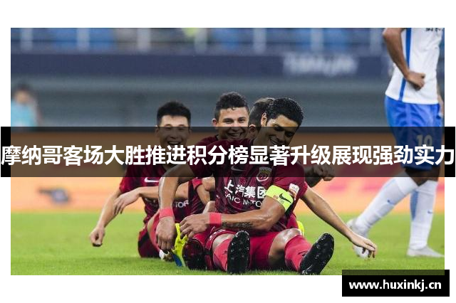 摩纳哥客场大胜推进积分榜显著升级展现强劲实力