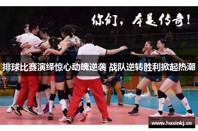 排球比赛演绎惊心动魄逆袭 战队逆转胜利掀起热潮