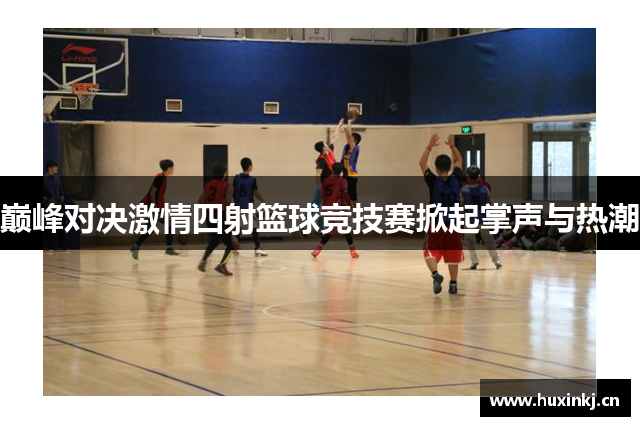 巅峰对决激情四射篮球竞技赛掀起掌声与热潮