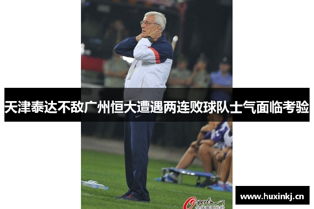天津泰达不敌广州恒大遭遇两连败球队士气面临考验