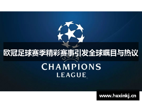 欧冠足球赛季精彩赛事引发全球瞩目与热议