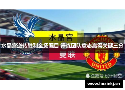 水晶宫逆转胜利全场瞩目 锤炼团队意志赢得关键三分