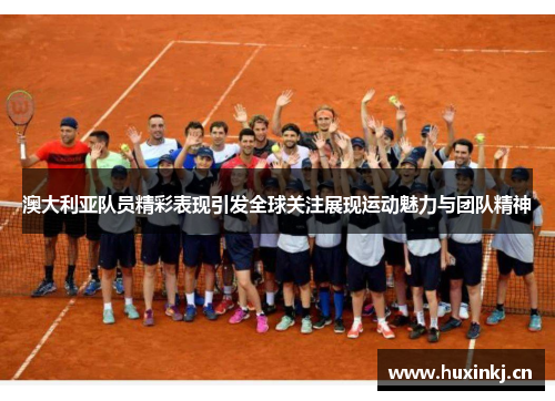 澳大利亚队员精彩表现引发全球关注展现运动魅力与团队精神