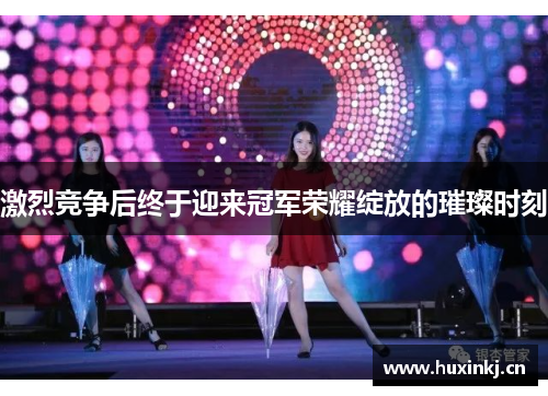 激烈竞争后终于迎来冠军荣耀绽放的璀璨时刻