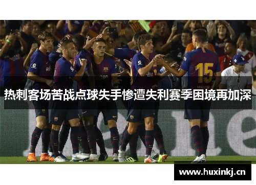 热刺客场苦战点球失手惨遭失利赛季困境再加深