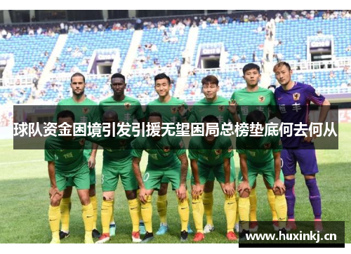 球队资金困境引发引援无望困局总榜垫底何去何从