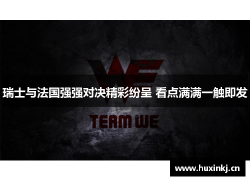 瑞士与法国强强对决精彩纷呈 看点满满一触即发