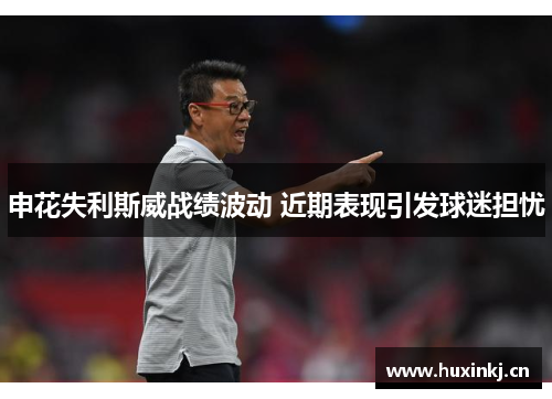 申花失利斯威战绩波动 近期表现引发球迷担忧