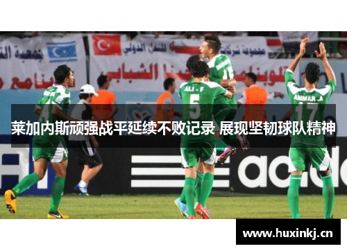 莱加内斯顽强战平延续不败记录 展现坚韧球队精神