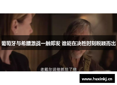 葡萄牙与希腊激战一触即发 谁能在决胜时刻脱颖而出