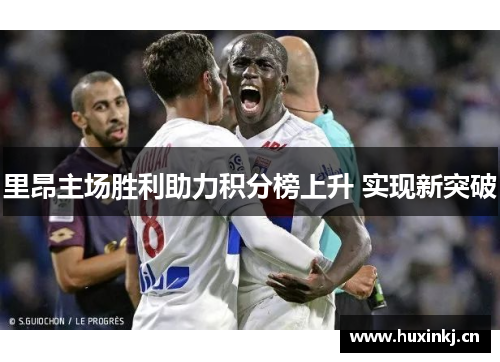 里昂主场胜利助力积分榜上升 实现新突破
