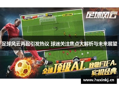 足球风云再起引发热议 球迷关注焦点大解析与未来展望