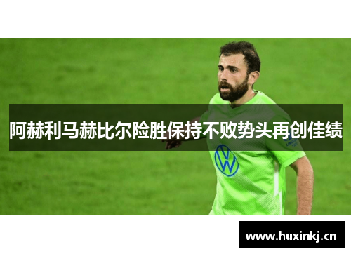 阿赫利马赫比尔险胜保持不败势头再创佳绩
