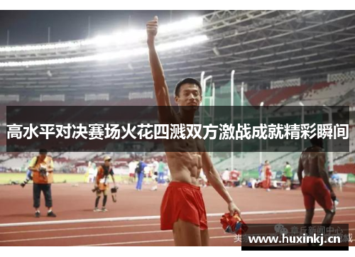 高水平对决赛场火花四溅双方激战成就精彩瞬间